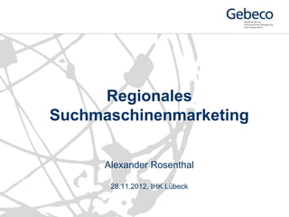 Regionales
Suchmaschinenmarketing

      Alexander Rosenthal

       28.11.2012, IHK Lübeck
 