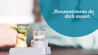 „Konzentrieren du
dich musst…“
 
