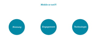 Mobile or not?!
Nutzung Engagement Technologie
 