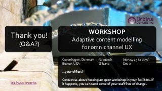 Copenhagen, Denmark Napatech Nov 24-25 (2 days)
Boston, USA Gilbane Dec 2
…your offices?
Contact us about hosting an open workshop in your facilities. If
it happens, you can send some of your staff free of charge.bit.ly/uc-events
WORKSHOP
Adaptive content modelling
for omnichannel UX
Thank you!
(Q&A?)
 