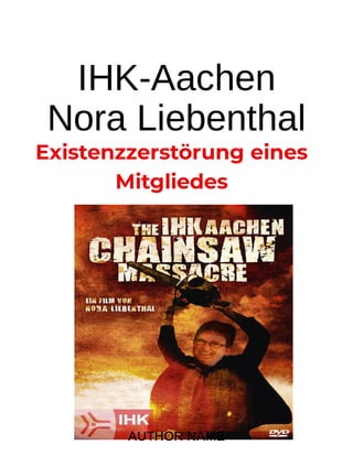 IHK-Aachen
Nora Liebenthal
Existenzzerstörung eines
Mitgliedes
AUTHOR NAME
 