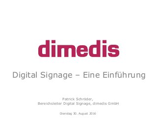 Digital Signage – Eine Einführung
Patrick Schröder,
Bereichsleiter Digital Signage, dimedis GmbH
Dienstag 30. August 2016
 
