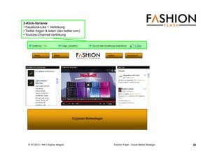 17.07.2013 I IHK I Sophia Wagner Fashion Flash - Social Media Strategie
2-Klick-Variante
• Facebook-Like + Verlinkung
• Twitter folgen & teilen (dev.twitter.com)
• Youtube-Channel-Verlinkung
20
 