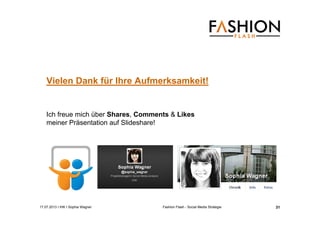 17.07.2013 I IHK I Sophia Wagner Fashion Flash - Social Media Strategie
Vielen Dank für Ihre Aufmerksamkeit!
Ich freue mich über Shares, Comments & Likes
meiner Präsentation auf Slideshare!
31
 