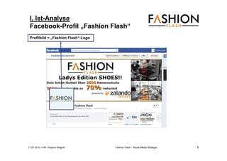 17.07.2013 I IHK I Sophia Wagner Fashion Flash - Social Media Strategie
I. Ist-Analyse
Facebook-Profil „Fashion Flash“
Profilbild = „Fashion Flash“-Logo
7
 