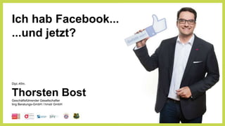 Ich hab Facebook...
...und jetzt?
Dipl.-Kfm.
Thorsten Bost
Geschäftsführender Gesellschafter
ting Beratungs-GmbH / hmstr GmbH
 