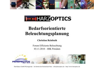 HarzOptics GmbH Wernigerode · An-Institut der Hochschule Harz · info@harzoptics.de · http://www.harzoptics.de
Bedarfsorientierte
Beleuchtungsplanung
Christian Reinboth
Forum Effiziente Beleuchtung
03.11.2010 – IHK Potsdam
 