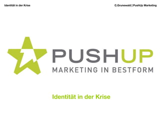 Identität in der Krise  C.Grunewald | PushUp Marketing Identität in der Krise 