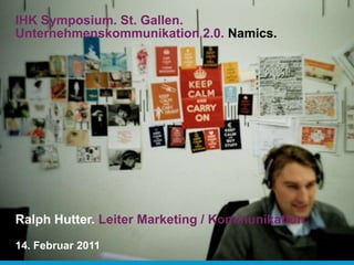 IHK Symposium. St. Gallen.
Unternehmenskommunikation 2.0. Namics.




Ralph Hutter. Leiter Marketing / Kommunikation.
14. Februar 2011
 