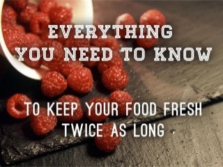 Everything you have to know to keep your food fresh longer! 