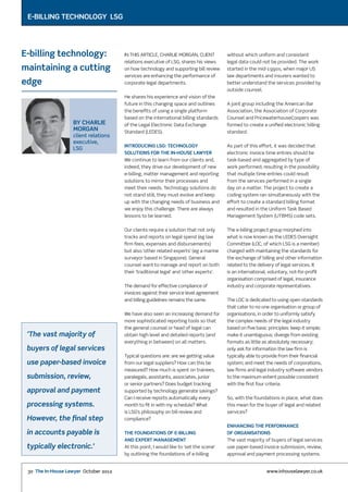 E-billing technology LSG
            e-billing




         E-billing technology:                       In this article, Charlie Morgan, client          without which uniform and consistent
                                                     relations executive of LSG, shares his views     legal data could not be provided. The work
         maintaining a cutting                       on how technology and supporting bill review     started in the mid-1990s, when major US
                                                     services are enhancing the performance of        law departments and insurers wanted to
         edge                                        corporate legal departments.                     better understand the services provided by
                                                                                                      outside counsel.
                                                     He shares his experience and vision of the
                                                     future in this changing space and outlines       A joint group including the American Bar
                                                     the benefits of using a single platform          Association, the Association of Corporate
                                                     based on the international billing standards     Counsel and PricewaterhouseCoopers was
                                  BY charlie         of the Legal Electronic Data Exchange            formed to create a unified electronic billing
                                  morgan             Standard (LEDES).                                standard.
                                  client relations
                                  executive,
                                                     Introducing LSG: technology                      As part of this effort, it was decided that
                                  LSG
                                                     solutions for the in-house lawyer                electronic invoice time entries should be
                                                     We continue to learn from our clients and,       task-based and aggregated by type of
                                                     indeed, they drive our development of new        work performed, resulting in the possibility
                                                     e-billing, matter management and reporting       that multiple time entries could result
                                                     solutions to mirror their processes and          from the services performed in a single
                                                     meet their needs. Technology solutions do        day on a matter. The project to create a
                                                     not stand still, they must evolve and keep       coding system ran simultaneously with the
                                                     up with the changing needs of business and       effort to create a standard billing format
                                                     we enjoy this challenge. There are always        and resulted in the Uniform Task Based
                                                     lessons to be learned.                           Management System (UTBMS) code sets.


                                                     Our clients require a solution that not only     The e-billing project group morphed into
                                                     tracks and reports on legal spend (eg law        what is now known as the LEDES Oversight
                                                     firm fees, expenses and disbursements)           Committee (LOC, of which LSG is a member)
                                                     but also ‘other related experts’ (eg a marine    charged with maintaining the standards for
                                                     surveyor based in Singapore). General            the exchange of billing and other information
                                                     counsel want to manage and report on both        related to the delivery of legal services. It
                                                     their ‘traditional legal’ and ‘other experts’.   is an international, voluntary, not-for-profit
                                                                                                      organisation comprised of legal, insurance
                                                     The demand for effective compliance of           industry and corporate representatives.
                                                     invoices against their service level agreement
                                                     and billing guidelines remains the same.         The LOC is dedicated to using open standards
                                                                                                      that cater to no one organisation or group of
                                                     We have also seen an increasing demand for       organisations, in order to uniformly satisfy
                                                     more sophisticated reporting tools so that       the complex needs of the legal industry
                                                     the general counsel or head of legal can         based on five basic principles: keep it simple;
            ‘The vast majority of                    obtain high level and detailed reports (and      make it unambiguous; diverge from existing
                                                     everything in between) on all matters.           formats as little as absolutely necessary;
            buyers of legal services                                                                  only ask for information the law firm is
                                                     Typical questions are: are we getting value      typically able to provide from their financial
            use paper-based invoice                  from our legal suppliers? How can this be        system; and meet the needs of corporations,
                                                     measured? How much is spent on trainees,         law firms and legal industry software vendors
            submission, review,                      paralegals, assistants, associates, junior       to the maximum extent possible consistent
                                                     or senior partners? Does budget tracking         with the first four criteria.
            approval and payment                     supported by technology generate savings?
                                                     Can I receive reports automatically every        So, with the foundations in place, what does
            processing systems.                      month to fit in with my schedule? What           this mean for the buyer of legal and related
                                                     is LSG’s philosophy on bill review and           services?
            However, the final step                  compliance?
                                                                                                      Enhancing the performance
            in accounts payable is                   The foundations of e-billing                     of organisations
                                                     and expert management                            The vast majority of buyers of legal services
            typically electronic.’                   At this point, I would like to ‘set the scene’   use paper-based invoice submission, review,
                                                     by outlining the foundations of e-billing        approval and payment processing systems.


            30 The In-House Lawyer October 2012                                                                          www.inhouselawyer.co.uk




IHL204 p30-31 E-Billing.indd 30                                                                                                                01/10/2012 11:25:14
 