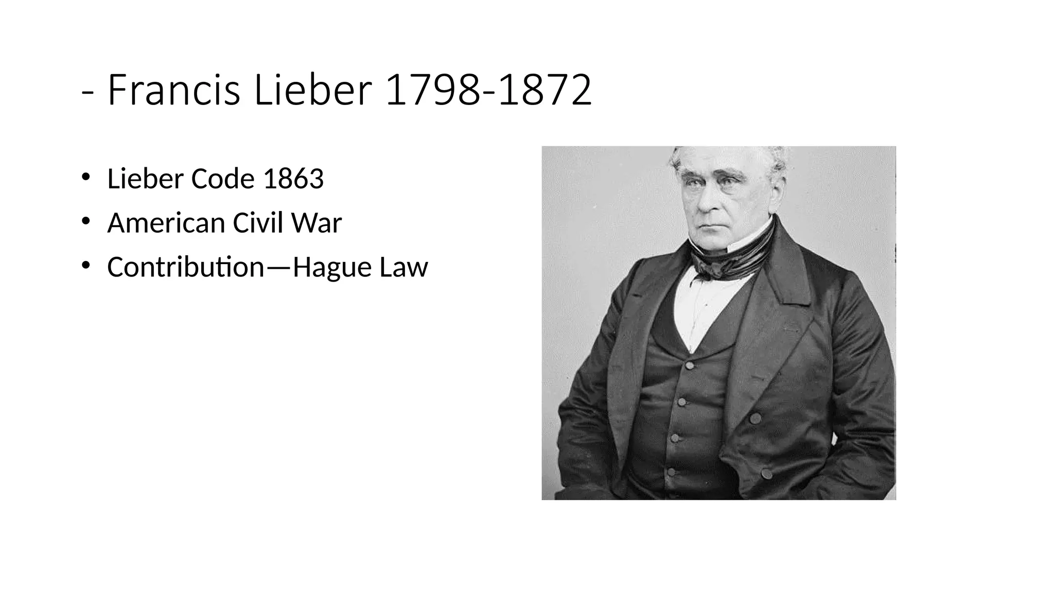 - Francis Lieber 1798-1872
• Lieber Code 1863
• American Civil War
• Contribution—Hague Law
 