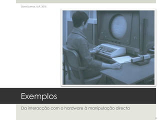 ExemplosDa interacção com o hardware à manipulação directaDavid Lamas, ULP, 201010