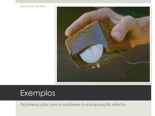 ExemplosDa interacção com o hardware à manipulação directaDavid Lamas, ULP, 201011