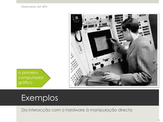 ExemplosDa interacção com o hardware à manipulação directaDavid Lamas, ULP, 2010o primeirocomputadorgráfico12