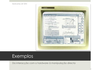 ExemplosDa interacção com o hardware à manipulação directaDavid Lamas, ULP, 201015