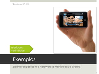 ExemplosDa interacção com o hardware à manipulação directaDavid Lamas, ULP, 2010interfacesmulti-toque27