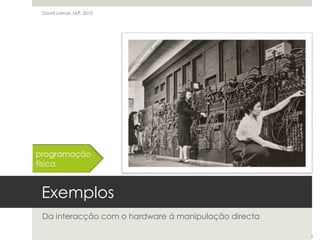 ExemplosDa interacção com o hardware à manipulação directaDavid Lamas, ULP, 2010programaçãofísica6