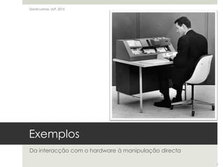 ExemplosDa interacção com o hardware à manipulação directaDavid Lamas, ULP, 20107