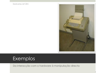 ExemplosDa interacção com o hardware à manipulação directaDavid Lamas, ULP, 20108