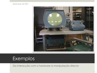 ExemplosDa interacção com o hardware à manipulação directaDavid Lamas, ULP, 20109