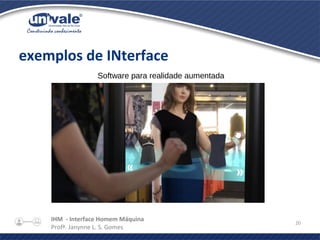 IHM - Interface Homem Máquina
Profª. Janynne L. S. Gomes
20
exemplos de INterface
Software para realidade aumentada
 