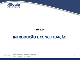 IHM - Interface Homem Máquina
Profª. Janynne L. S. Gomes
4
TÓPICO
INTRODUÇÃO E CONCEITUAÇÃO
 