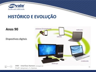 IHM - Interface Homem Máquina
Profª. Janynne L. S. Gomes
46
Anos 90
Dispositivos digitais
HISTÓRICO E EVOLUÇÃO
 