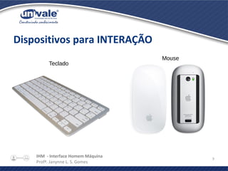 IHM - Interface Homem Máquina
Profª. Janynne L. S. Gomes
9
Dispositivos para INTERAÇÃO
Teclado
Mouse
 