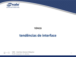IHM - Interface Homem Máquina
Profª. Janynne L. S. Gomes
4
TÓPICO
tendências de interface
 