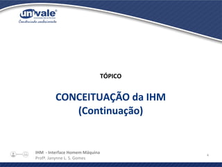 IHM - Interface Homem Máquina
Profª. Janynne L. S. Gomes
4
TÓPICO
CONCEITUAÇÃO da IHM
(Continuação)
 