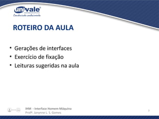 IHM - Interface Homem Máquina
Profª. Janynne L. S. Gomes
3
• Gerações de interfaces
• Exercício de fixação
• Leituras sugeridas na aula
ROTEIRO DA AULA
 