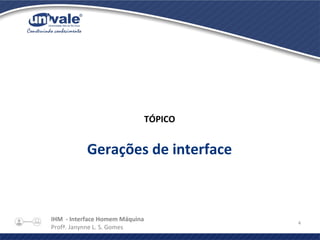 IHM - Interface Homem Máquina
Profª. Janynne L. S. Gomes
4
TÓPICO
Gerações de interface
 