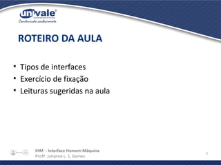 IHM - Interface Homem Máquina
Profª. Janynne L. S. Gomes
3
• Tipos de interfaces
• Exercício de fixação
• Leituras sugeridas na aula
ROTEIRO DA AULA
 