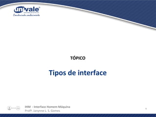 IHM - Interface Homem Máquina
Profª. Janynne L. S. Gomes
4
TÓPICO
Tipos de interface
 