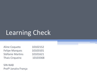 Learning Check
Aline Coqueto 10102152
Felipe Marques 10103101
Stéfanie Martins 10101621
Thais Cirqueira 10103368
SIN-NA8
Profª Janaíra França
 