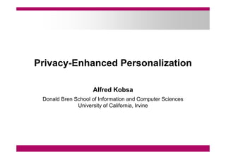 Privacy-Enhanced Personalization
Alfred Kobsa
Donald Bren School of Information and Computer Sciences
University of California, Irvine
 
