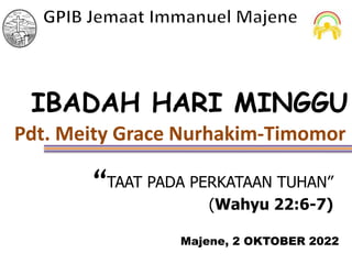 “TAAT PADA PERKATAAN TUHAN”
(Wahyu 22:6-7)
IBADAH HARI MINGGU
Pdt. Meity Grace Nurhakim-Timomor
Majene, 2 OKTOBER 2022
 