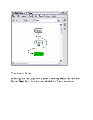 From an open Cmap: 
To change text color, right-click a concept or linking phrase, then left-click Format Style. From the sub-menu, left-click the Font... menu item.  
