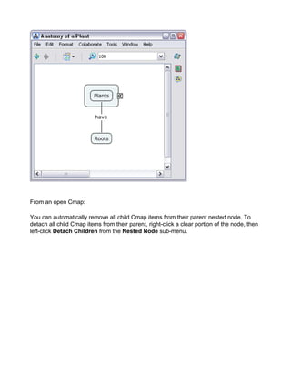 From an open Cmap: 
You can automatically remove all child Cmap items from their parent nested node. To detach all child Cmap items from their parent, right-click a clear portion of the node, then left-click Detach Children from the Nested Node sub-menu.  