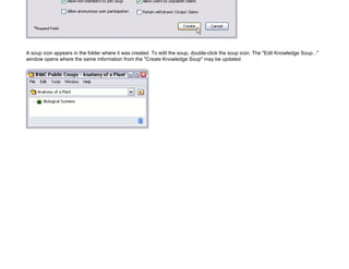 A soup icon appears in the folder where it was created. To edit the soup, double-click the soup icon. The "Edit Knowledge Soup..." window opens where the same information from the "Create Knowledge Soup" may be updated.  