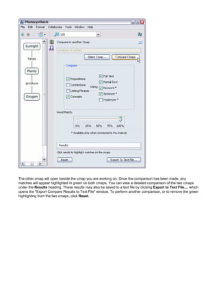 The other cmap will open beside the cmap you are working on. Once the comparison has been made, any matches will appear highlighted in green on both cmaps. You can view a detailed comparison of the two cmaps under the Results heading. These results may also be saved to a text file by clicking Export to Text File..., which opens the "Export Compare Results to Text File" window. To perform another comparison, or to remove the green highlighting from the two cmaps, click Reset.  
