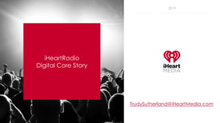 2019
iHeartRadio
Digital Core Story
TrudySutherland@iHeartMedia.com
 