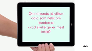 Om ni kunde få vilken
data som helst om
kunderna
- vad skulle ge er mest
insikt?
 