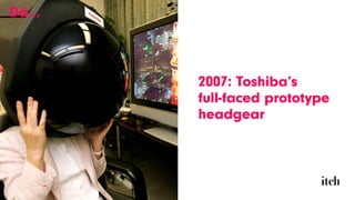 2007: Toshiba’s  
full-faced prototype
headgear
Då…
 