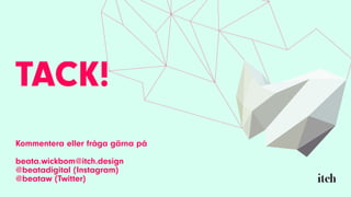 TACK!
Kommentera eller fråga gärna på
beata.wickbom@itch.design
@beatadigital (Instagram)
@beataw (Twitter)
 