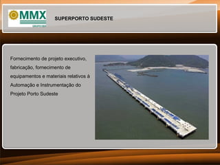 SUPERPORTO SUDESTE

Fornecimento de projeto executivo,
fabricação, fornecimento de
equipamentos e materiais relativos à
Automação e Instrumentação do
Projeto Porto Sudeste

 