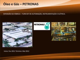 Óleo e Gás – PETRONAS
EXPANSÃO DA FÁBRICA – TURN KEY DE AUTOMAÇÃO, INSTRUMENTAÇÃO E ELÉTRICA.

Início: Fev 2011 Término: Mai 2012

 