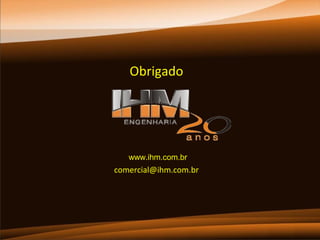 Obrigado

www.ihm.com.br

comercial@ihm.com.br

 