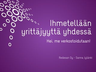 Ihmetellään
yrittäjyyttä yhdessä
Redesan Oy - Sanna Jylänki
Hei, me verkostoidutaan!
 